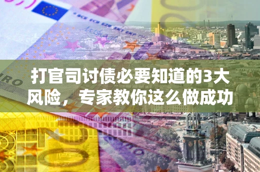 济南打官司讨债必要知道的3大风险，专家教你这么做成功率飙升
