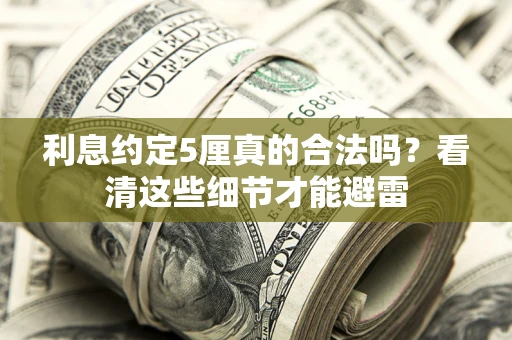 济南利息约定5厘真的合法吗？看清这些细节才能避雷