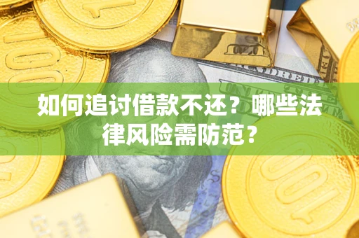 济南如何追讨借款不还？哪些法律风险需防范？